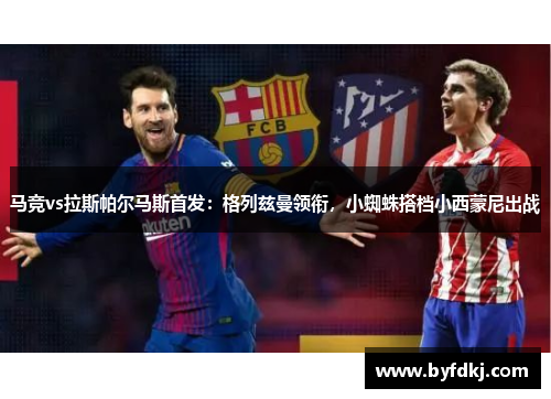 马竞vs拉斯帕尔马斯首发：格列兹曼领衔，小蜘蛛搭档小西蒙尼出战