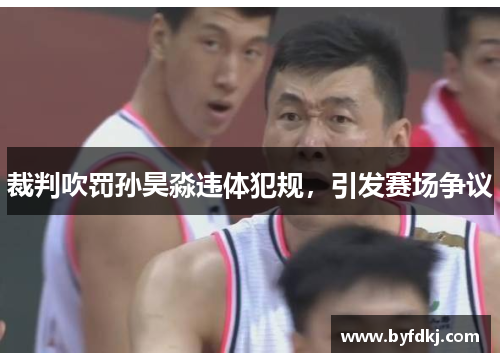 裁判吹罚孙昊淼违体犯规，引发赛场争议